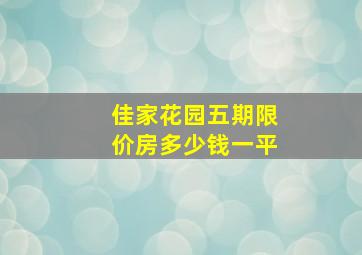 佳家花园五期限价房多少钱一平