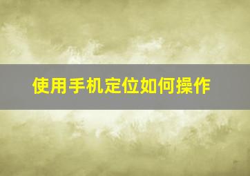 使用手机定位如何操作