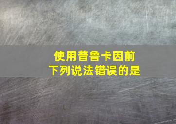 使用普鲁卡因前下列说法错误的是