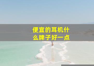 便宜的耳机什么牌子好一点