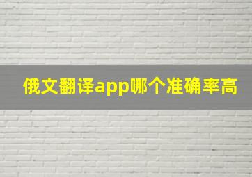 俄文翻译app哪个准确率高