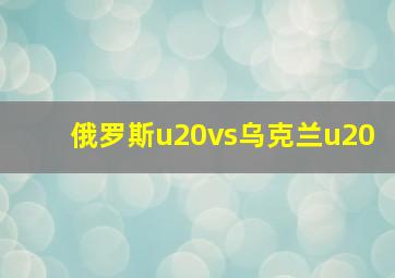 俄罗斯u20vs乌克兰u20