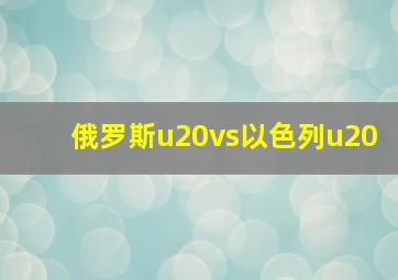 俄罗斯u20vs以色列u20