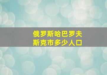 俄罗斯哈巴罗夫斯克市多少人口