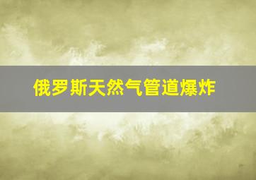 俄罗斯天然气管道爆炸