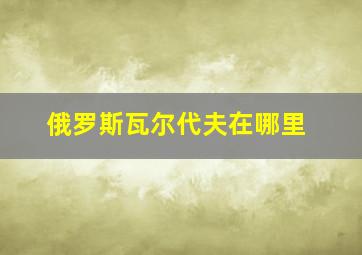 俄罗斯瓦尔代夫在哪里