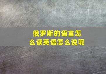 俄罗斯的语言怎么读英语怎么说呢