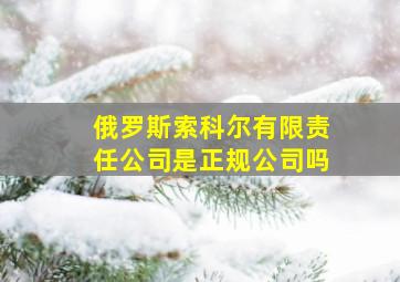 俄罗斯索科尔有限责任公司是正规公司吗