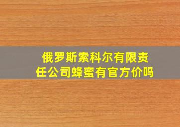 俄罗斯索科尔有限责任公司蜂蜜有官方价吗