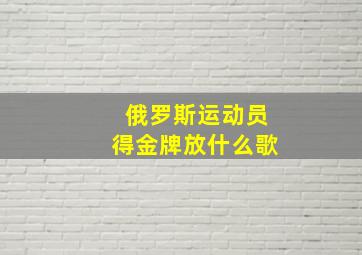 俄罗斯运动员得金牌放什么歌