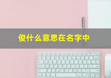 俊什么意思在名字中