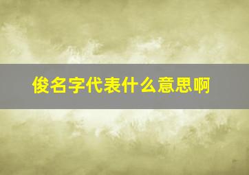 俊名字代表什么意思啊