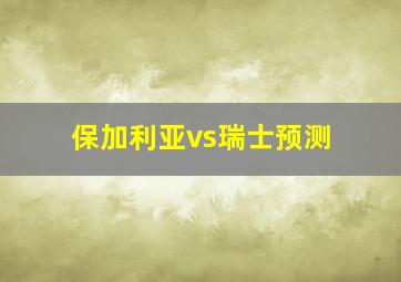 保加利亚vs瑞士预测