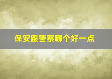 保安跟警察哪个好一点