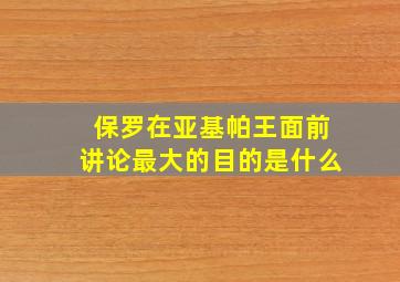 保罗在亚基帕王面前讲论最大的目的是什么