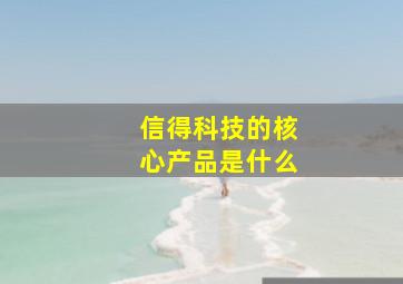 信得科技的核心产品是什么