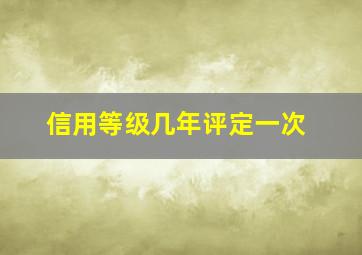 信用等级几年评定一次