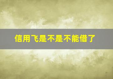 信用飞是不是不能借了