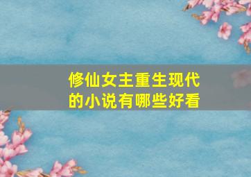 修仙女主重生现代的小说有哪些好看