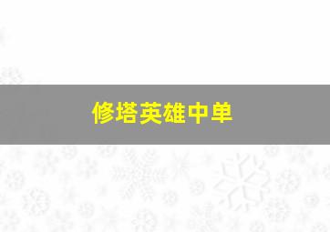 修塔英雄中单