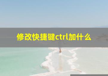 修改快捷键ctrl加什么