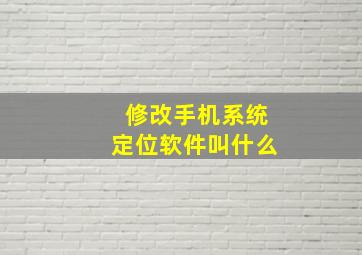 修改手机系统定位软件叫什么