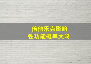 倍他乐克影响性功能概率大吗