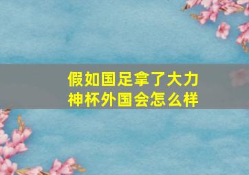 假如国足拿了大力神杯外国会怎么样