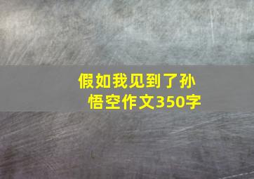 假如我见到了孙悟空作文350字