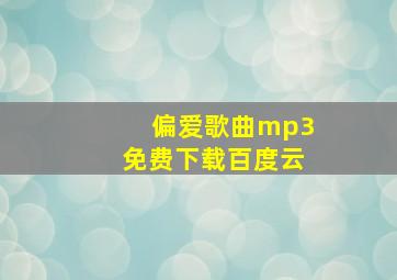 偏爱歌曲mp3免费下载百度云