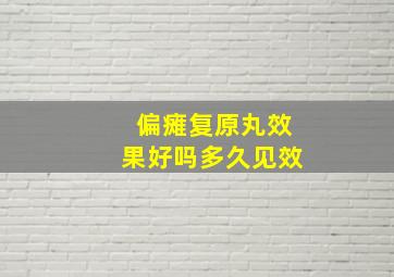 偏瘫复原丸效果好吗多久见效