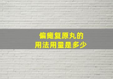 偏瘫复原丸的用法用量是多少