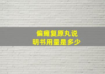 偏瘫复原丸说明书用量是多少