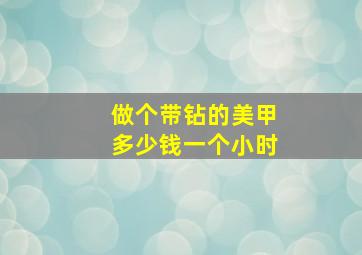 做个带钻的美甲多少钱一个小时