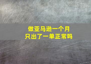 做亚马逊一个月只出了一单正常吗