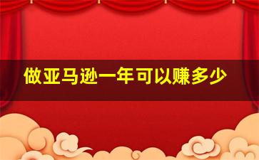 做亚马逊一年可以赚多少