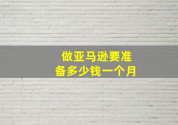 做亚马逊要准备多少钱一个月