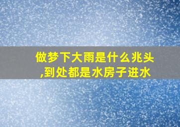 做梦下大雨是什么兆头,到处都是水房子进水