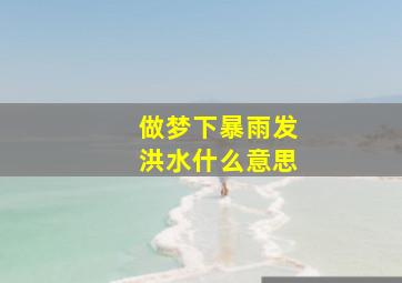 做梦下暴雨发洪水什么意思