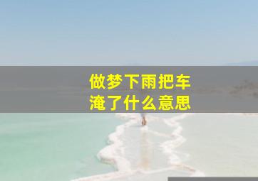 做梦下雨把车淹了什么意思