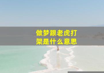 做梦跟老虎打架是什么意思