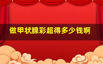 做甲状腺彩超得多少钱啊