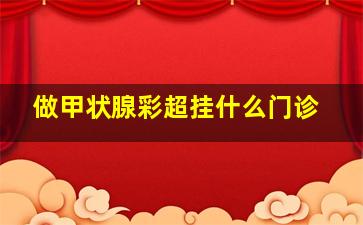 做甲状腺彩超挂什么门诊