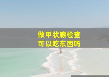 做甲状腺检查可以吃东西吗