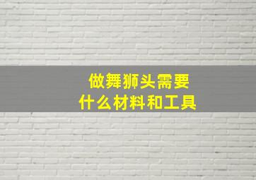 做舞狮头需要什么材料和工具