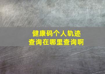 健康码个人轨迹查询在哪里查询啊