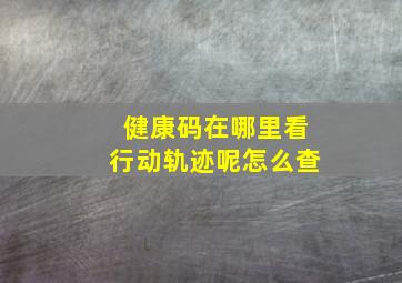 健康码在哪里看行动轨迹呢怎么查