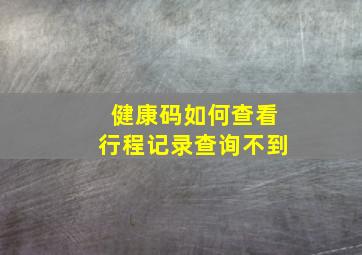 健康码如何查看行程记录查询不到