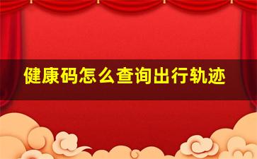 健康码怎么查询出行轨迹