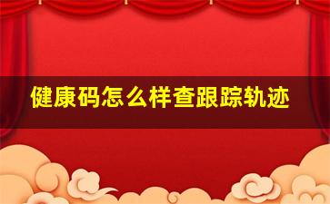 健康码怎么样查跟踪轨迹